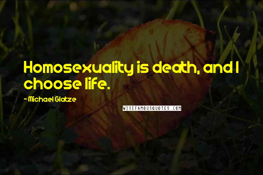 Michael Glatze Quotes: Homosexuality is death, and I choose life.