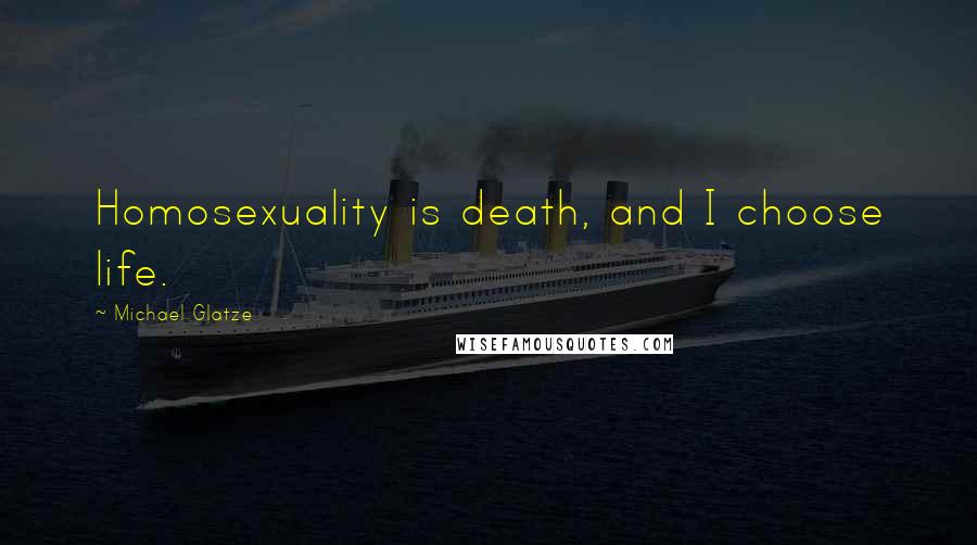 Michael Glatze Quotes: Homosexuality is death, and I choose life.