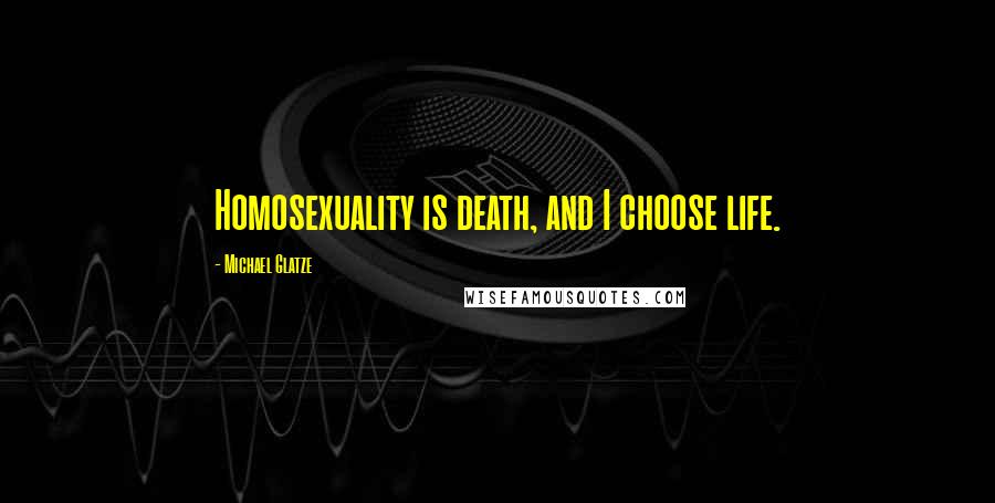 Michael Glatze Quotes: Homosexuality is death, and I choose life.