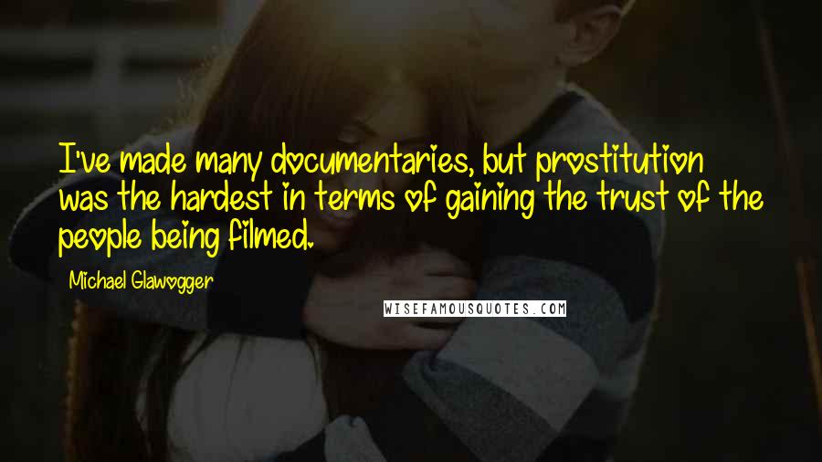 Michael Glawogger Quotes: I've made many documentaries, but prostitution was the hardest in terms of gaining the trust of the people being filmed.