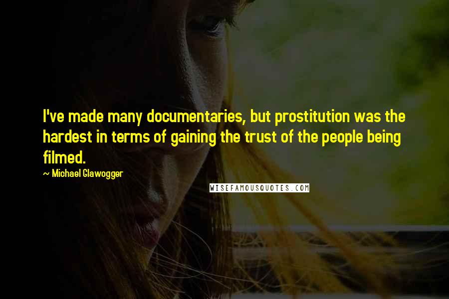 Michael Glawogger Quotes: I've made many documentaries, but prostitution was the hardest in terms of gaining the trust of the people being filmed.