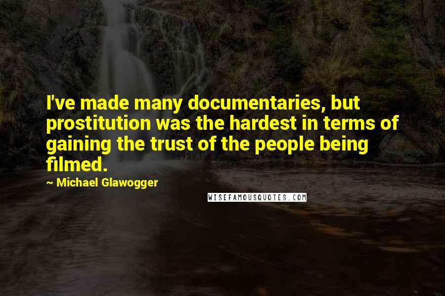 Michael Glawogger Quotes: I've made many documentaries, but prostitution was the hardest in terms of gaining the trust of the people being filmed.