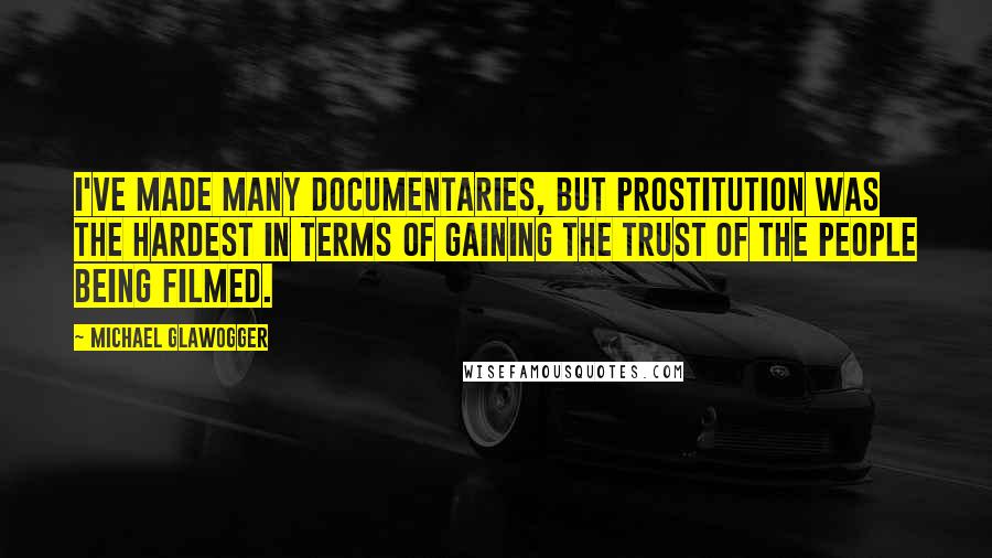 Michael Glawogger Quotes: I've made many documentaries, but prostitution was the hardest in terms of gaining the trust of the people being filmed.