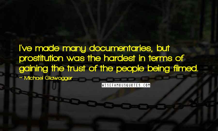 Michael Glawogger Quotes: I've made many documentaries, but prostitution was the hardest in terms of gaining the trust of the people being filmed.