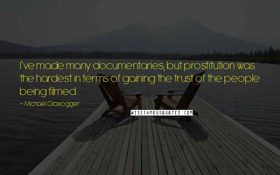 Michael Glawogger Quotes: I've made many documentaries, but prostitution was the hardest in terms of gaining the trust of the people being filmed.