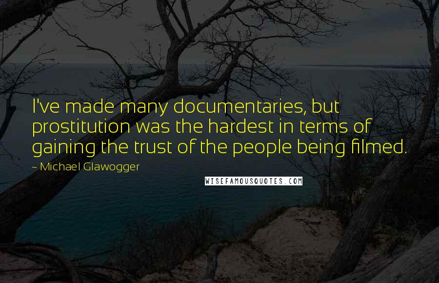 Michael Glawogger Quotes: I've made many documentaries, but prostitution was the hardest in terms of gaining the trust of the people being filmed.