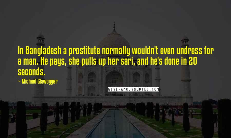 Michael Glawogger Quotes: In Bangladesh a prostitute normally wouldn't even undress for a man. He pays, she pulls up her sari, and he's done in 20 seconds.