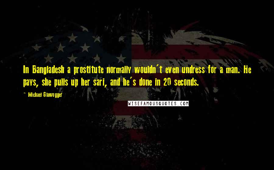 Michael Glawogger Quotes: In Bangladesh a prostitute normally wouldn't even undress for a man. He pays, she pulls up her sari, and he's done in 20 seconds.