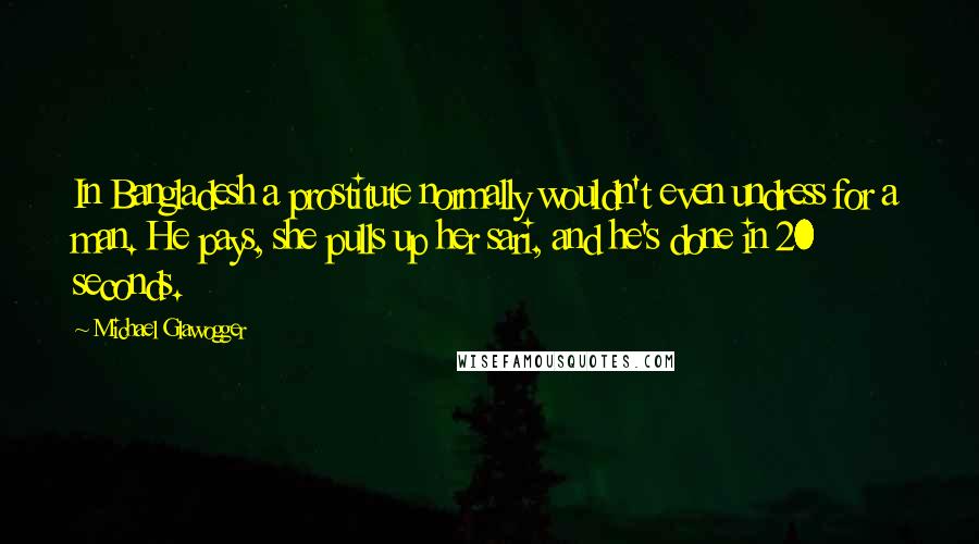 Michael Glawogger Quotes: In Bangladesh a prostitute normally wouldn't even undress for a man. He pays, she pulls up her sari, and he's done in 20 seconds.