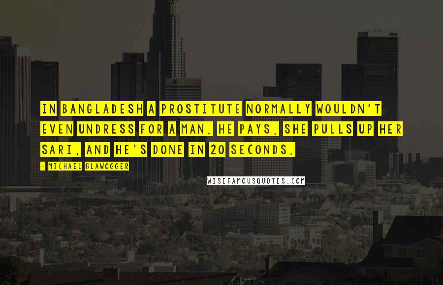 Michael Glawogger Quotes: In Bangladesh a prostitute normally wouldn't even undress for a man. He pays, she pulls up her sari, and he's done in 20 seconds.