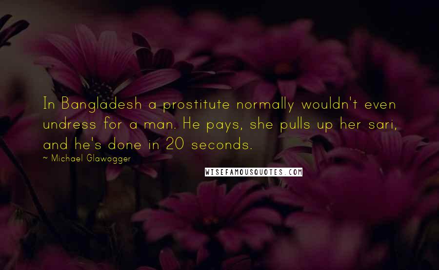 Michael Glawogger Quotes: In Bangladesh a prostitute normally wouldn't even undress for a man. He pays, she pulls up her sari, and he's done in 20 seconds.
