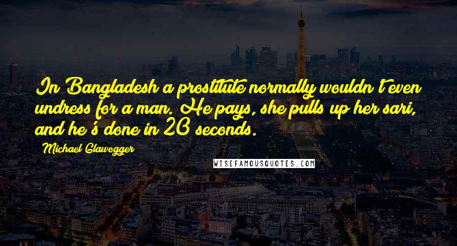 Michael Glawogger Quotes: In Bangladesh a prostitute normally wouldn't even undress for a man. He pays, she pulls up her sari, and he's done in 20 seconds.