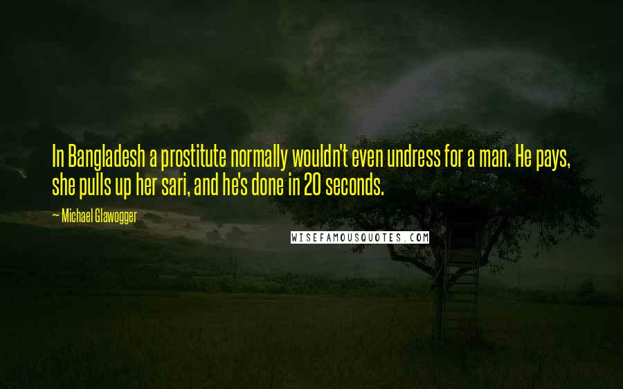 Michael Glawogger Quotes: In Bangladesh a prostitute normally wouldn't even undress for a man. He pays, she pulls up her sari, and he's done in 20 seconds.