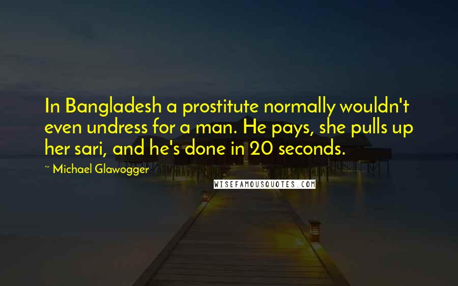 Michael Glawogger Quotes: In Bangladesh a prostitute normally wouldn't even undress for a man. He pays, she pulls up her sari, and he's done in 20 seconds.