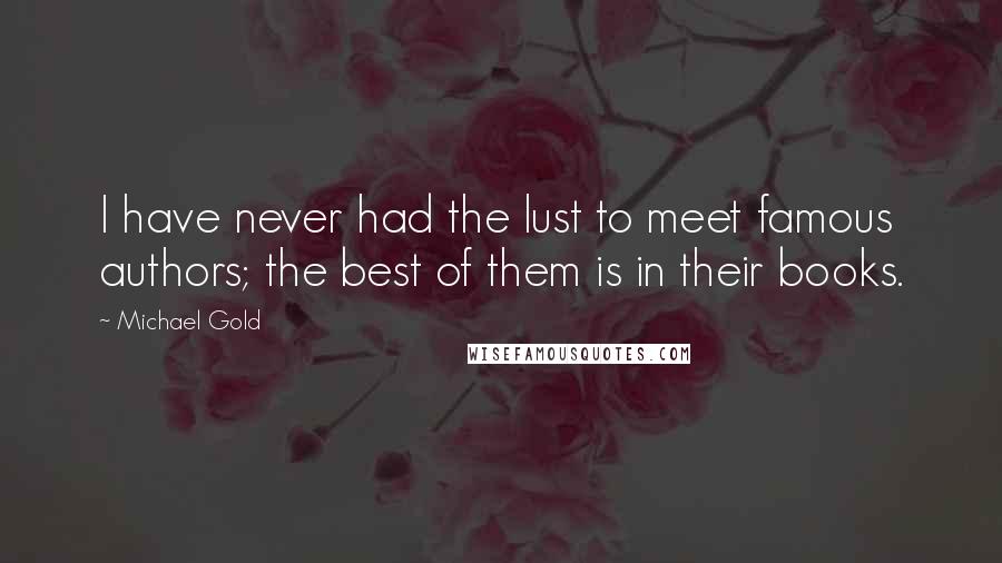 Michael Gold Quotes: I have never had the lust to meet famous authors; the best of them is in their books.