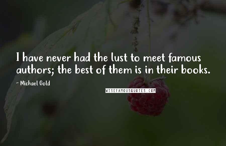 Michael Gold Quotes: I have never had the lust to meet famous authors; the best of them is in their books.