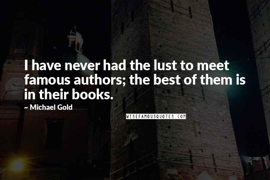 Michael Gold Quotes: I have never had the lust to meet famous authors; the best of them is in their books.