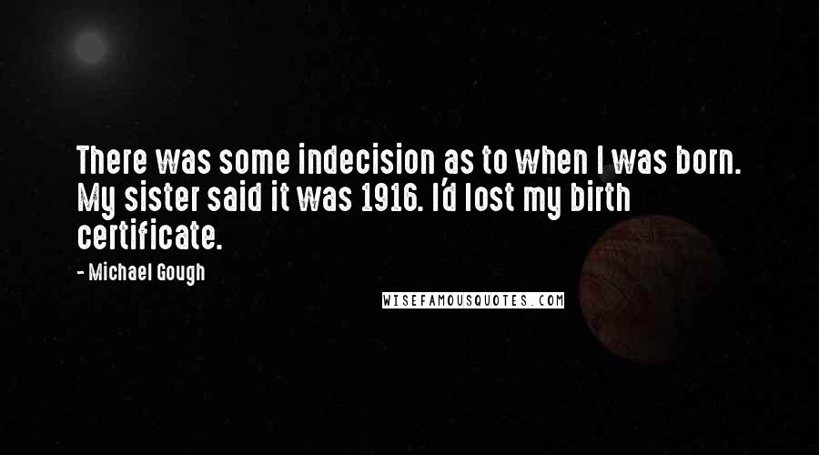 Michael Gough Quotes: There was some indecision as to when I was born. My sister said it was 1916. I'd lost my birth certificate.