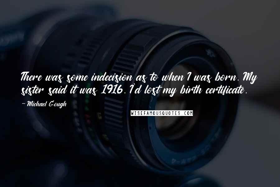 Michael Gough Quotes: There was some indecision as to when I was born. My sister said it was 1916. I'd lost my birth certificate.