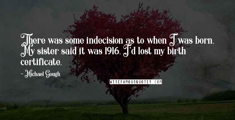 Michael Gough Quotes: There was some indecision as to when I was born. My sister said it was 1916. I'd lost my birth certificate.