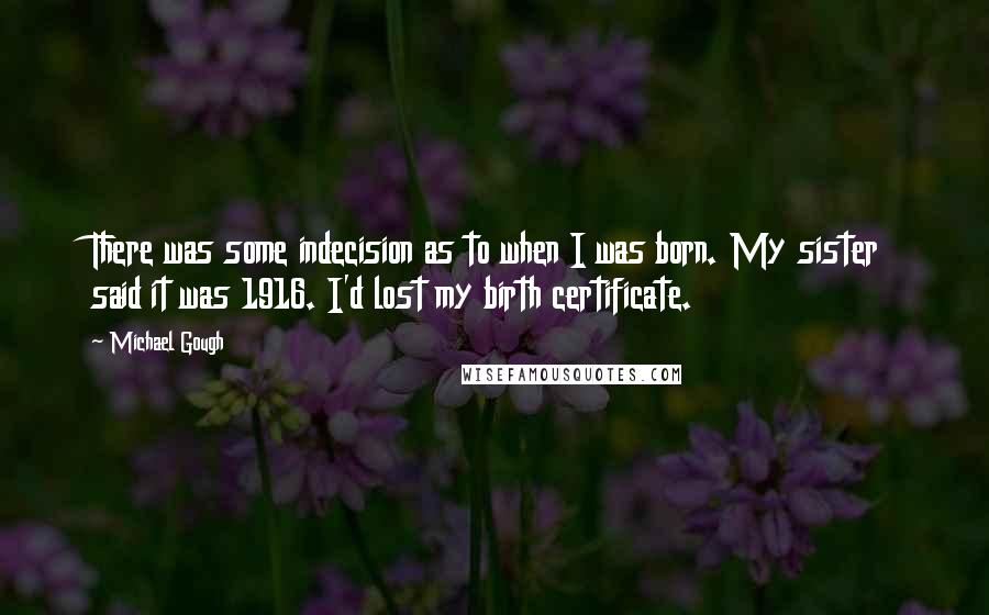 Michael Gough Quotes: There was some indecision as to when I was born. My sister said it was 1916. I'd lost my birth certificate.