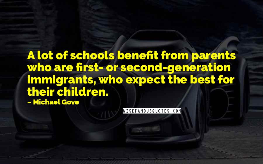 Michael Gove Quotes: A lot of schools benefit from parents who are first- or second-generation immigrants, who expect the best for their children.