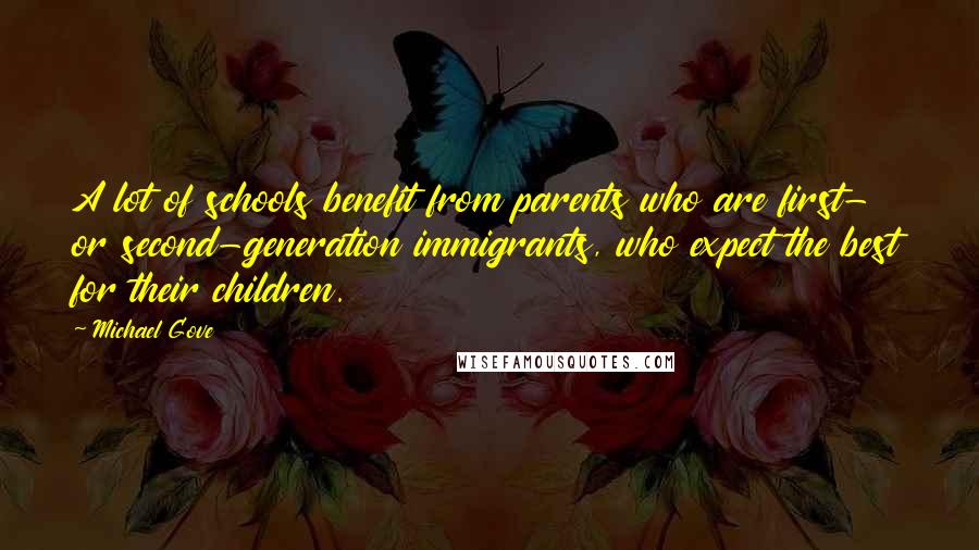 Michael Gove Quotes: A lot of schools benefit from parents who are first- or second-generation immigrants, who expect the best for their children.