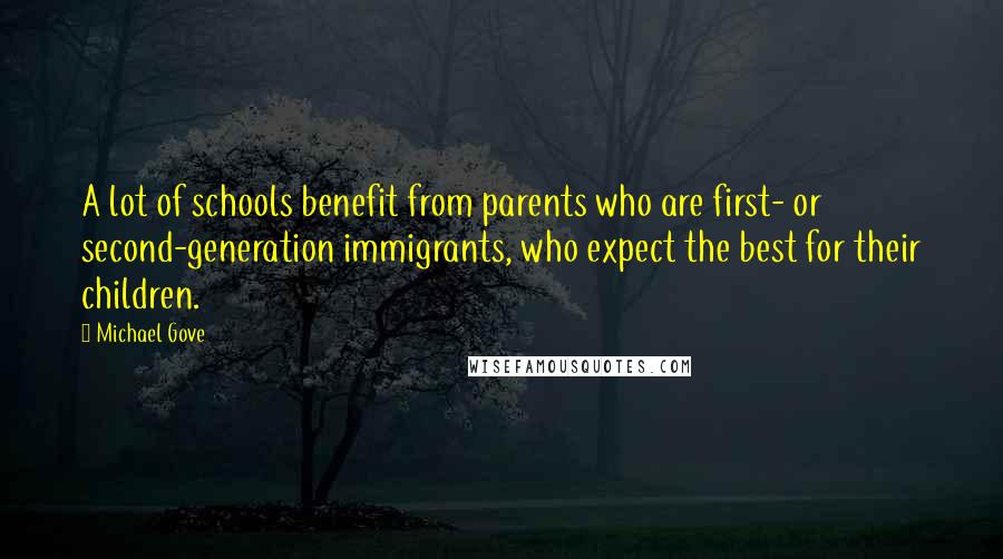 Michael Gove Quotes: A lot of schools benefit from parents who are first- or second-generation immigrants, who expect the best for their children.