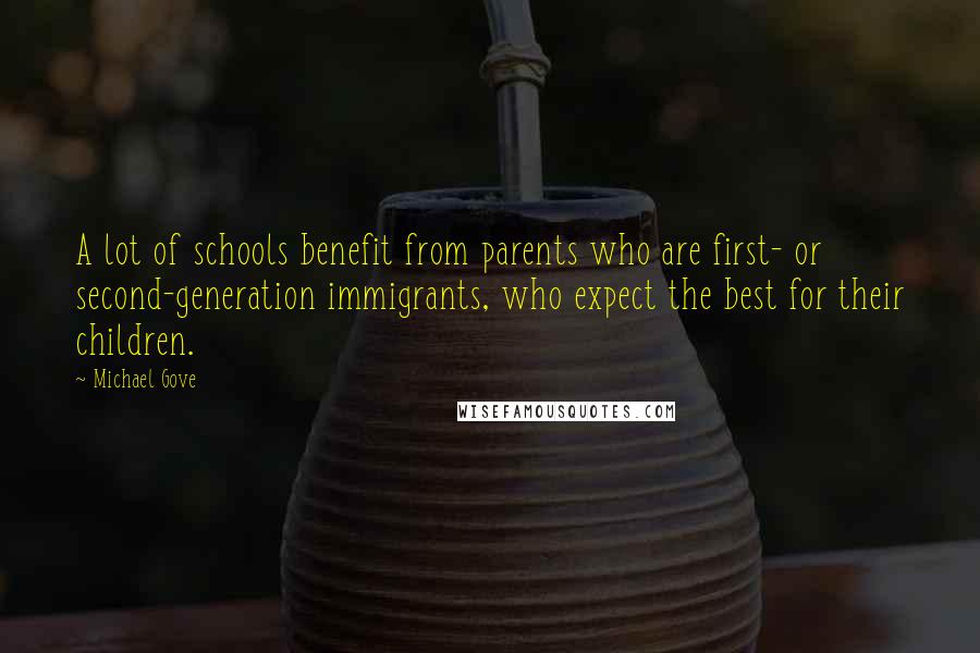 Michael Gove Quotes: A lot of schools benefit from parents who are first- or second-generation immigrants, who expect the best for their children.