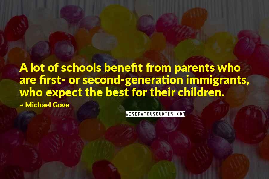 Michael Gove Quotes: A lot of schools benefit from parents who are first- or second-generation immigrants, who expect the best for their children.