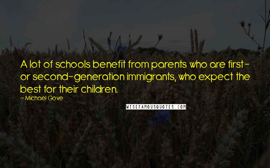 Michael Gove Quotes: A lot of schools benefit from parents who are first- or second-generation immigrants, who expect the best for their children.