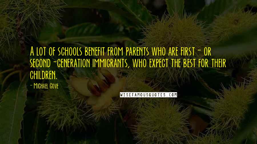 Michael Gove Quotes: A lot of schools benefit from parents who are first- or second-generation immigrants, who expect the best for their children.