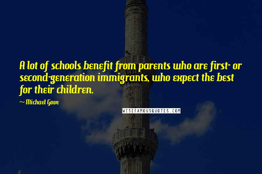 Michael Gove Quotes: A lot of schools benefit from parents who are first- or second-generation immigrants, who expect the best for their children.