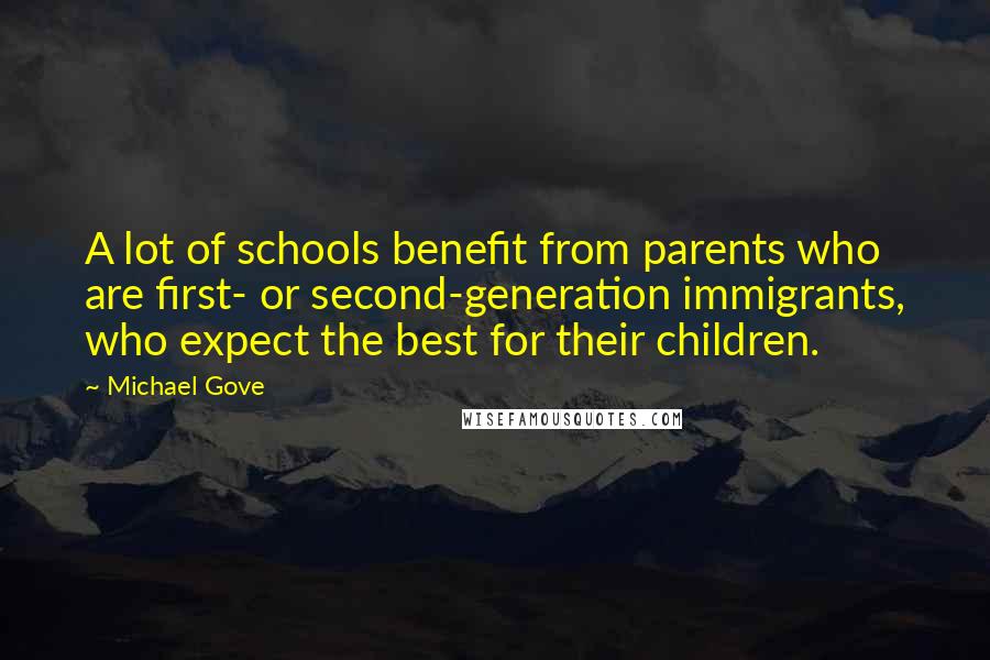 Michael Gove Quotes: A lot of schools benefit from parents who are first- or second-generation immigrants, who expect the best for their children.