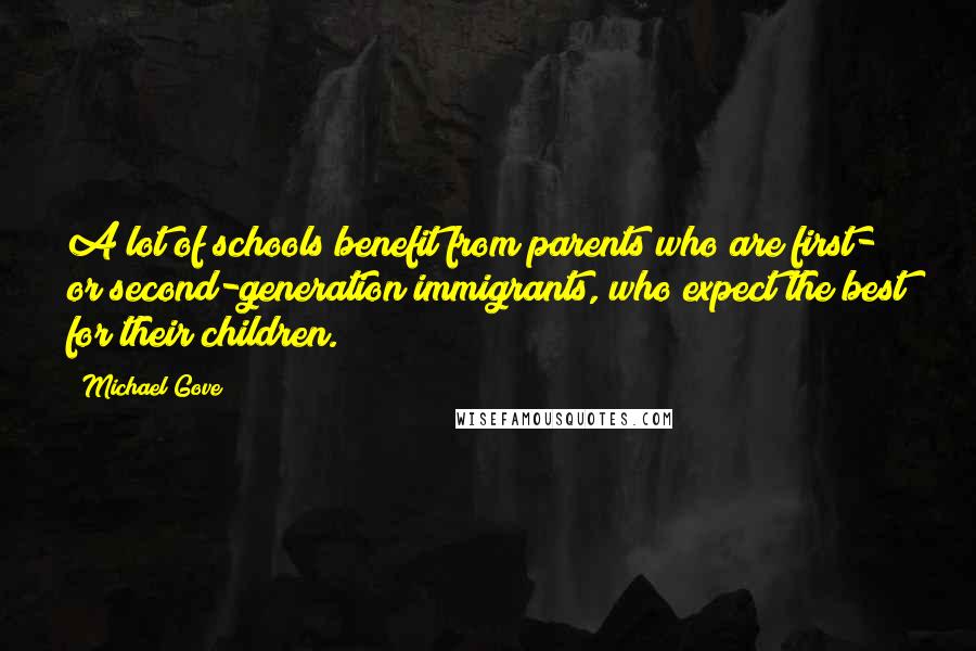 Michael Gove Quotes: A lot of schools benefit from parents who are first- or second-generation immigrants, who expect the best for their children.