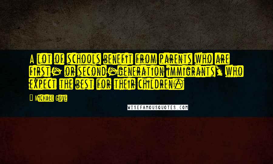 Michael Gove Quotes: A lot of schools benefit from parents who are first- or second-generation immigrants, who expect the best for their children.