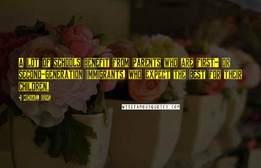 Michael Gove Quotes: A lot of schools benefit from parents who are first- or second-generation immigrants, who expect the best for their children.