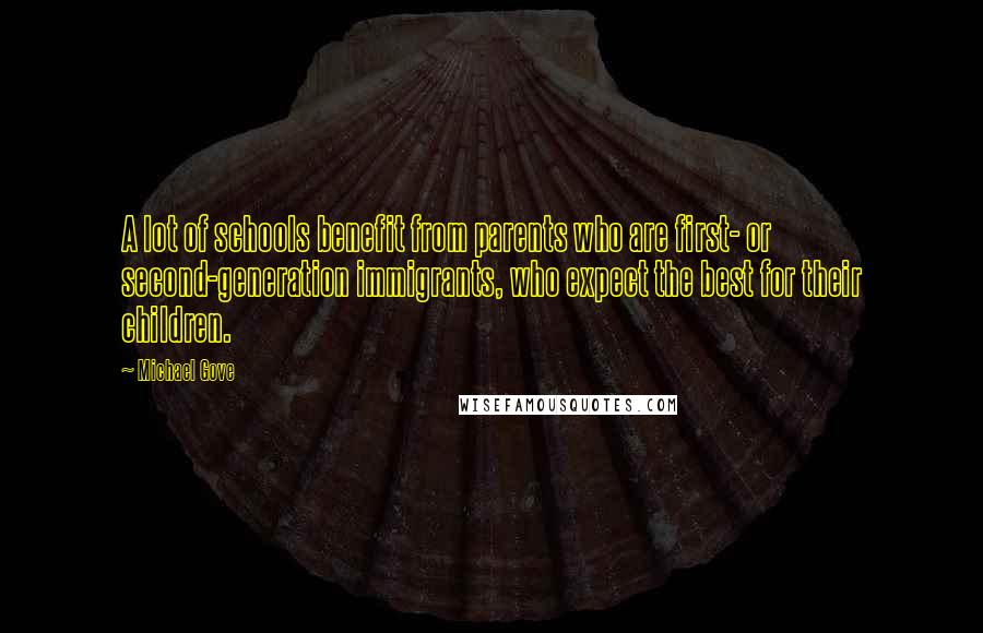 Michael Gove Quotes: A lot of schools benefit from parents who are first- or second-generation immigrants, who expect the best for their children.