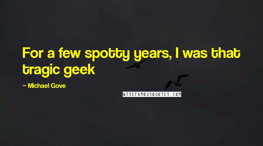 Michael Gove Quotes: For a few spotty years, I was that tragic geek