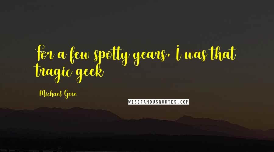 Michael Gove Quotes: For a few spotty years, I was that tragic geek