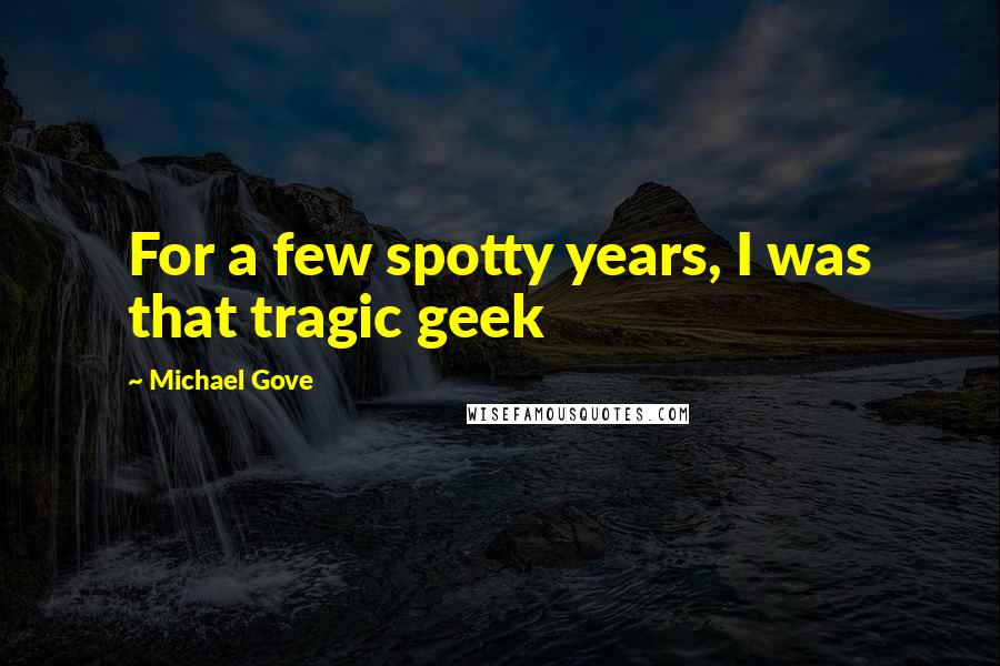 Michael Gove Quotes: For a few spotty years, I was that tragic geek