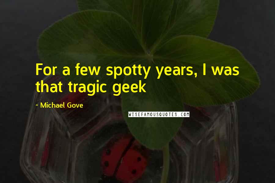 Michael Gove Quotes: For a few spotty years, I was that tragic geek