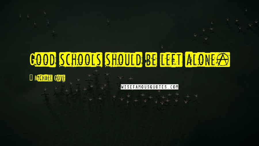 Michael Gove Quotes: Good schools should be left alone.