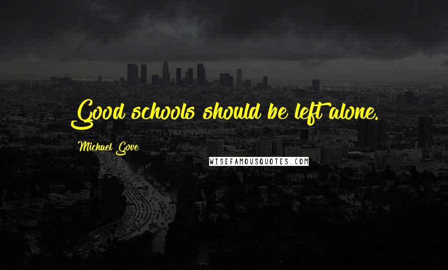 Michael Gove Quotes: Good schools should be left alone.