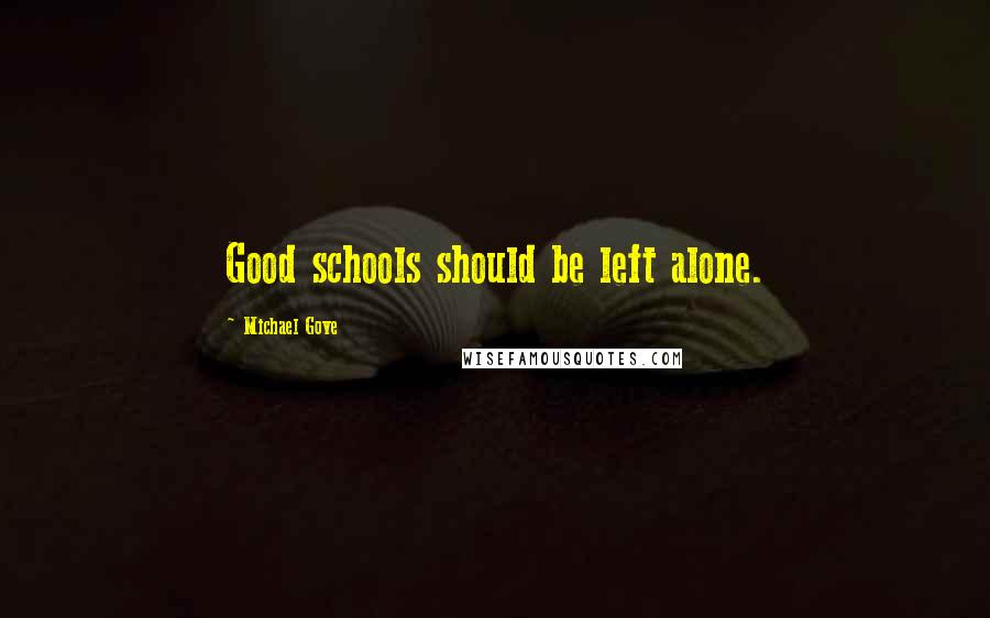 Michael Gove Quotes: Good schools should be left alone.