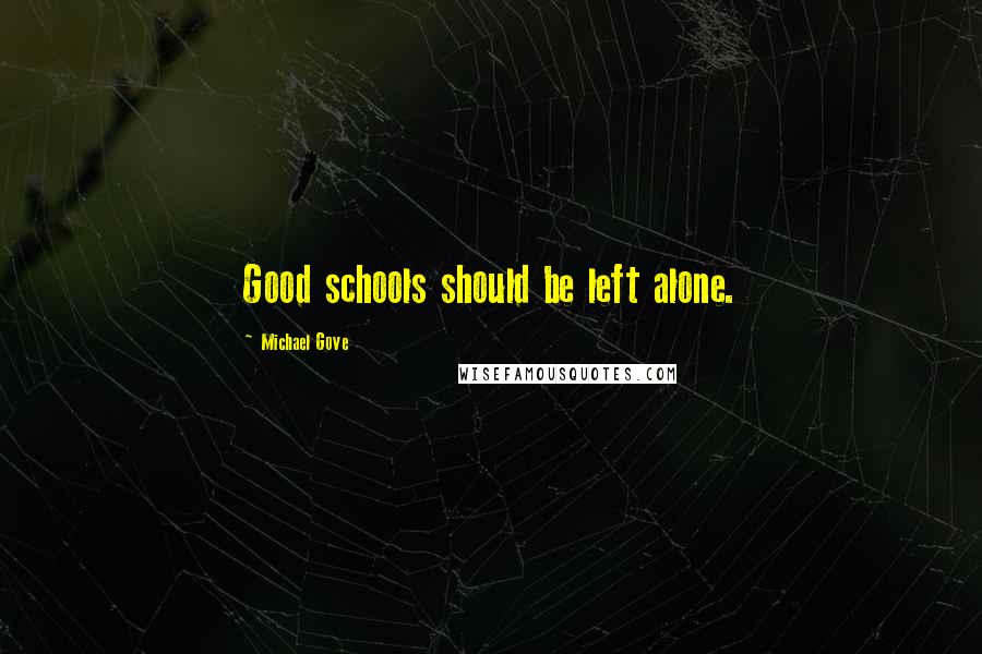 Michael Gove Quotes: Good schools should be left alone.