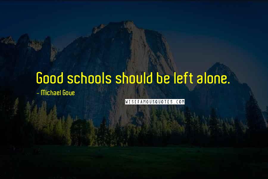 Michael Gove Quotes: Good schools should be left alone.