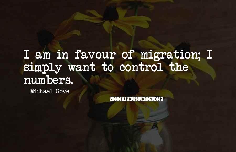 Michael Gove Quotes: I am in favour of migration; I simply want to control the numbers.