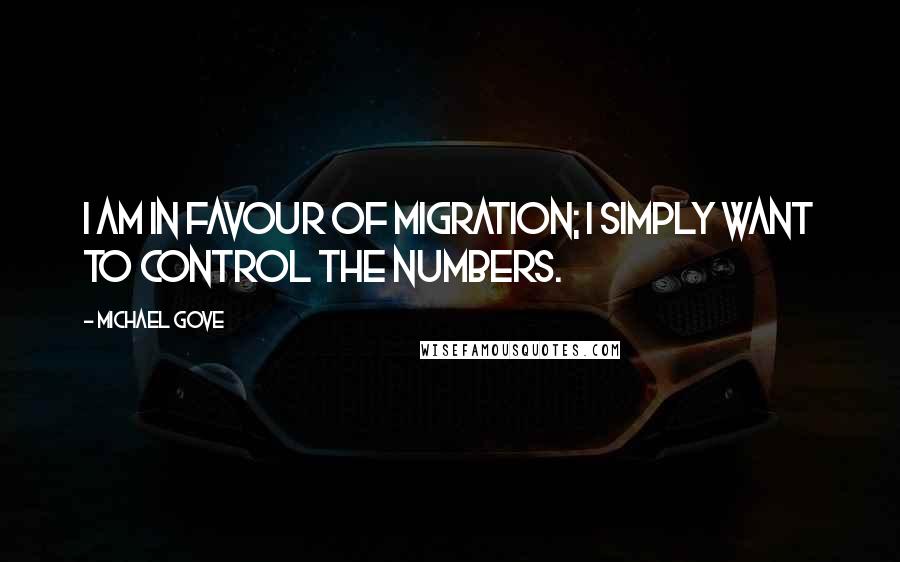 Michael Gove Quotes: I am in favour of migration; I simply want to control the numbers.