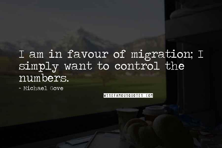 Michael Gove Quotes: I am in favour of migration; I simply want to control the numbers.